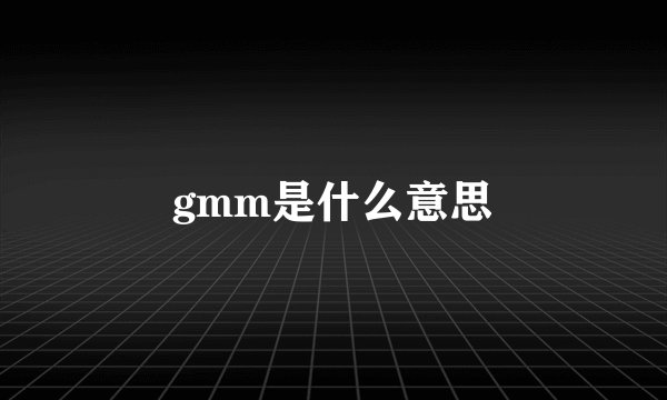 gmm是什么意思
