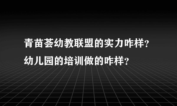 青苗荟幼教联盟的实力咋样？幼儿园的培训做的咋样？
