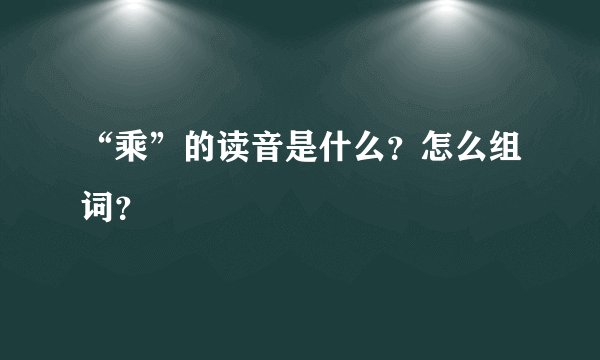 “乘”的读音是什么？怎么组词？