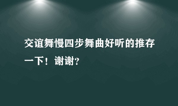 交谊舞慢四步舞曲好听的推存一下！谢谢？