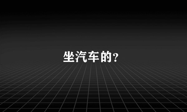 坐汽车的？