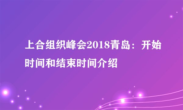 上合组织峰会2018青岛：开始时间和结束时间介绍