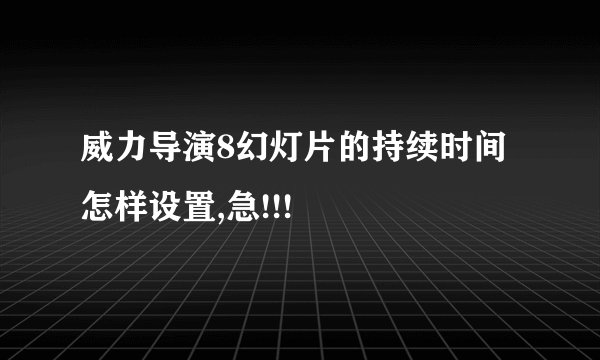 威力导演8幻灯片的持续时间怎样设置,急!!!