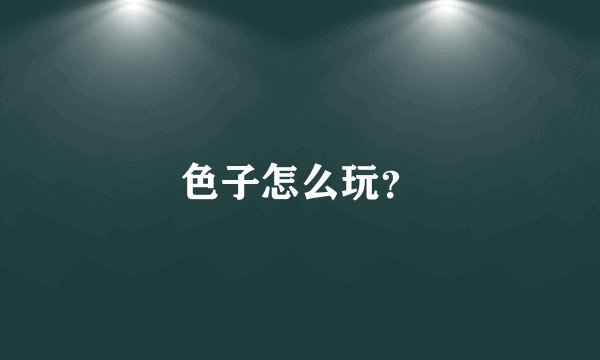 色子怎么玩？