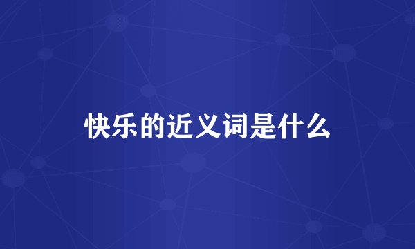 快乐的近义词是什么