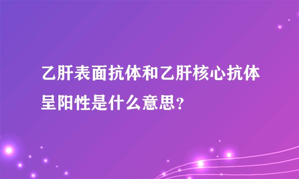 乙肝表面抗体和乙肝核心抗体呈阳性是什么意思？