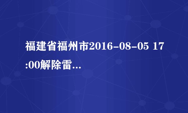 福建省福州市2016-08-05 17:00解除雷电黄色预警