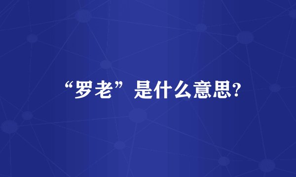 “罗老”是什么意思?