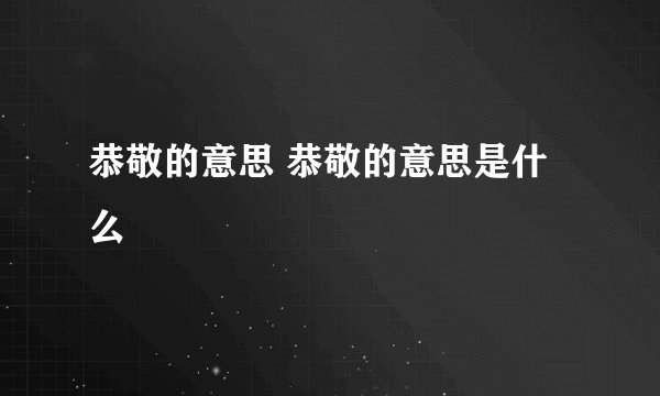 恭敬的意思 恭敬的意思是什么