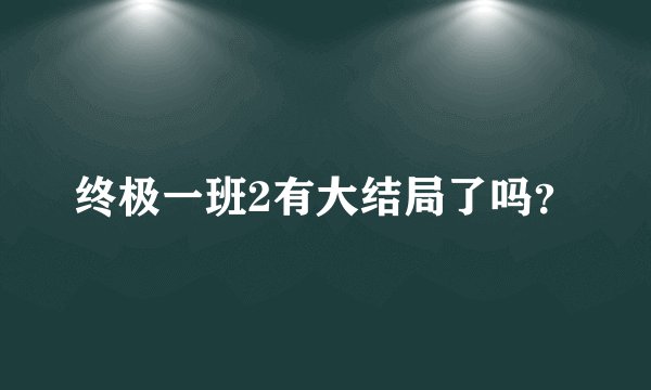 终极一班2有大结局了吗？
