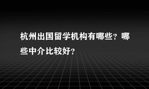 杭州出国留学机构有哪些？哪些中介比较好？