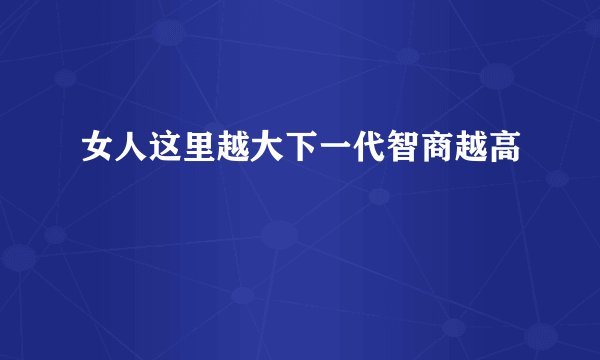 女人这里越大下一代智商越高