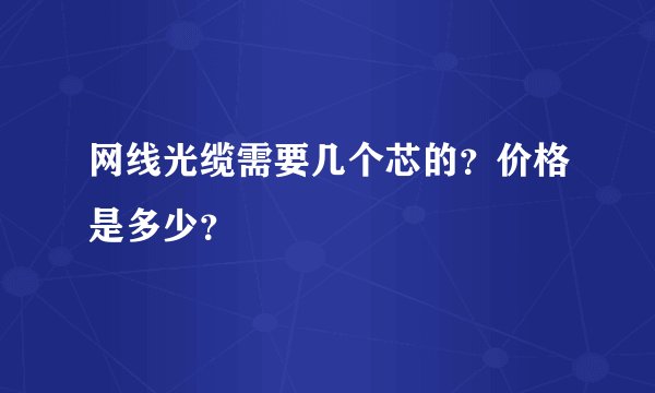 网线光缆需要几个芯的？价格是多少？