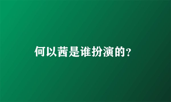 何以茜是谁扮演的？