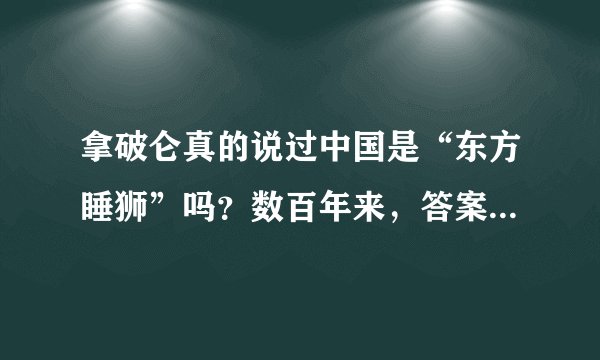 拿破仑真的说过中国是“东方睡狮”吗？数百年来，答案让人很意外