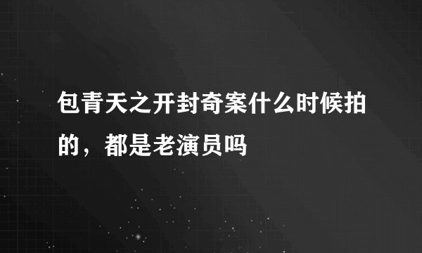 包青天之开封奇案什么时候拍的，都是老演员吗