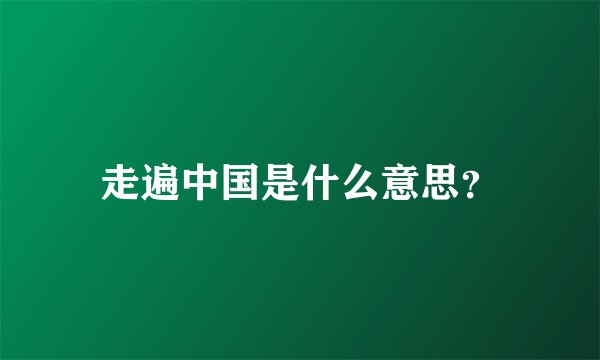走遍中国是什么意思？