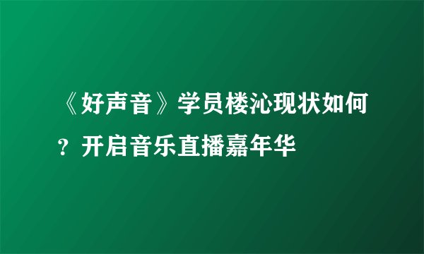 《好声音》学员楼沁现状如何？开启音乐直播嘉年华