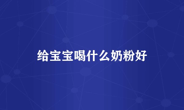 给宝宝喝什么奶粉好