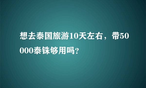 想去泰国旅游10天左右，带50000泰铢够用吗？