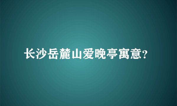 长沙岳麓山爱晚亭寓意？