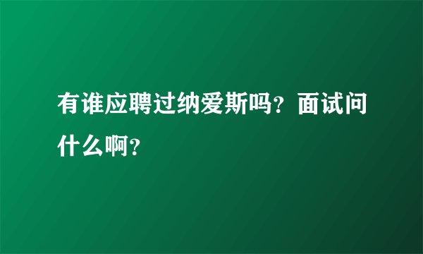 有谁应聘过纳爱斯吗？面试问什么啊？