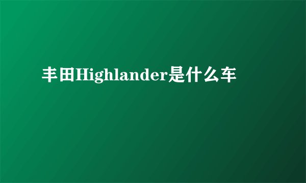 丰田Highlander是什么车