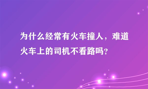 为什么经常有火车撞人，难道火车上的司机不看路吗？