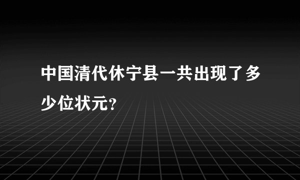 中国清代休宁县一共出现了多少位状元？