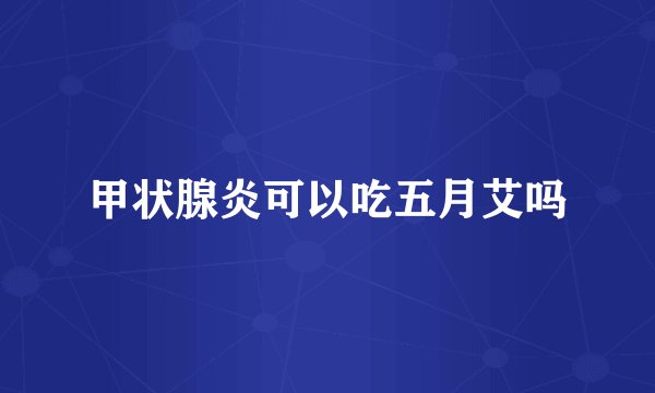 甲状腺炎可以吃五月艾吗