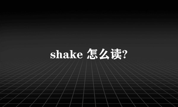 shake 怎么读?