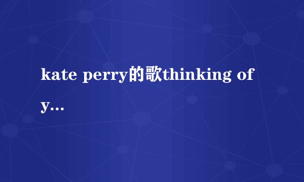 kate perry的歌thinking of you 的歌词