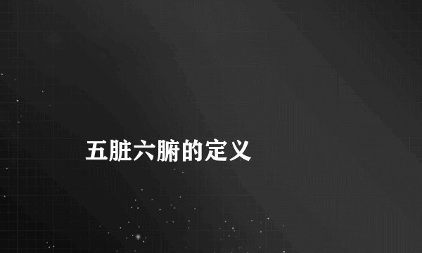 
    五脏六腑的定义
  