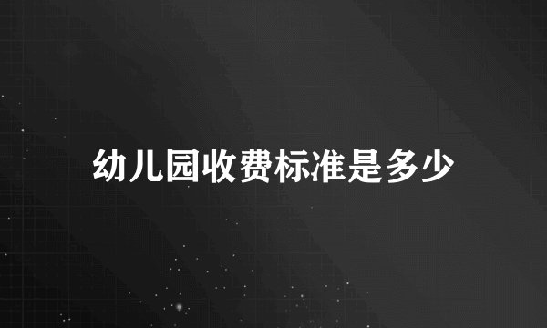 幼儿园收费标准是多少
