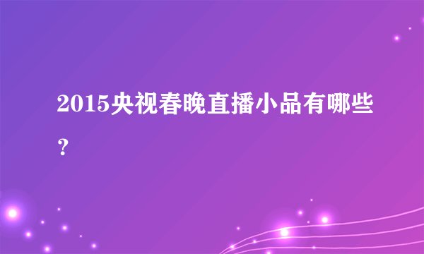 2015央视春晚直播小品有哪些？