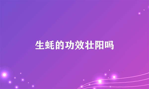 生蚝的功效壮阳吗