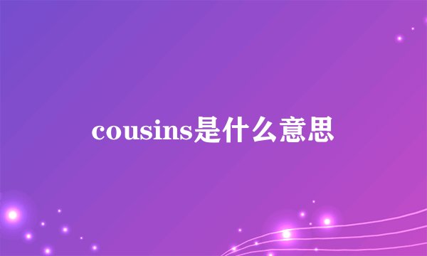 cousins是什么意思