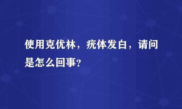 使用克优林，疣体发白，请问是怎么回事？