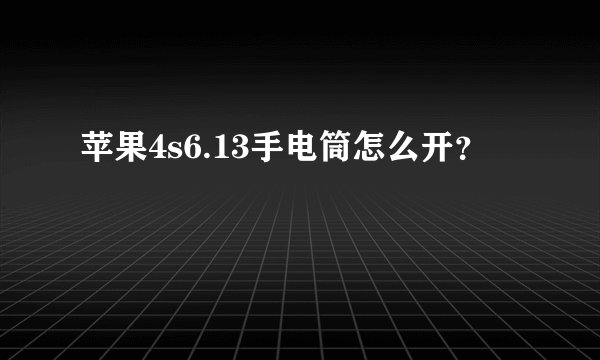 苹果4s6.13手电筒怎么开？