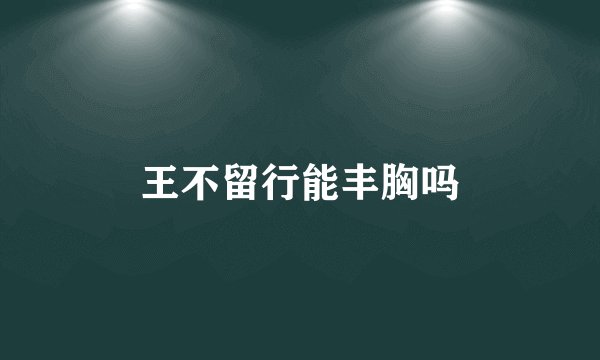 王不留行能丰胸吗