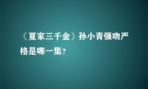 《夏家三千金》孙小青强吻严格是哪一集？