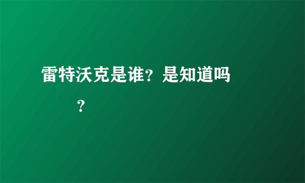 雷特沃克是谁？是知道吗              ？