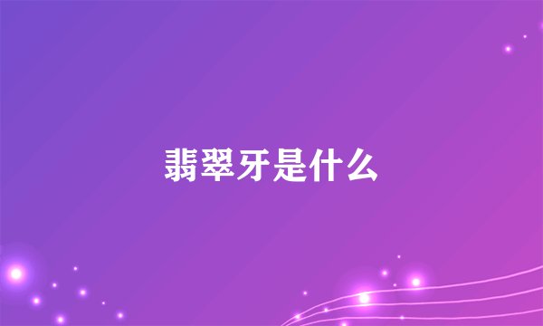 翡翠牙是什么