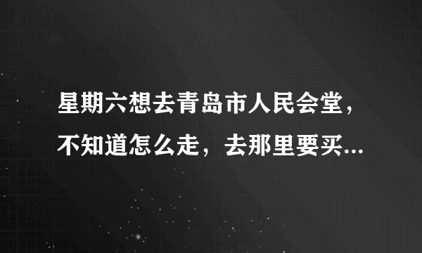星期六想去青岛市人民会堂，不知道怎么走，去那里要买票还是随便去