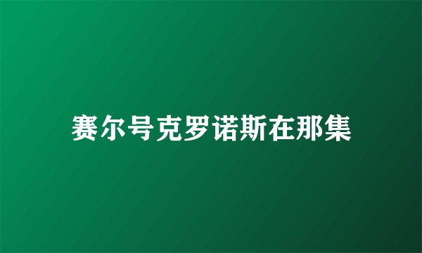 赛尔号克罗诺斯在那集