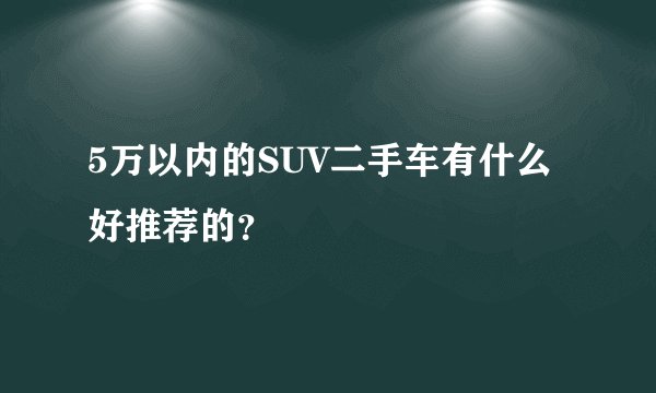5万以内的SUV二手车有什么好推荐的？