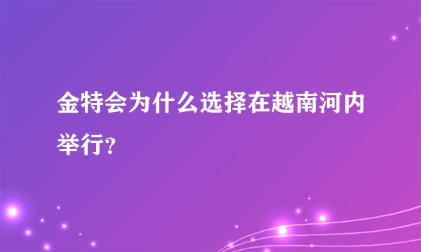 金特会为什么选择在越南河内举行？