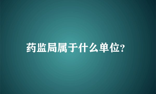 药监局属于什么单位？