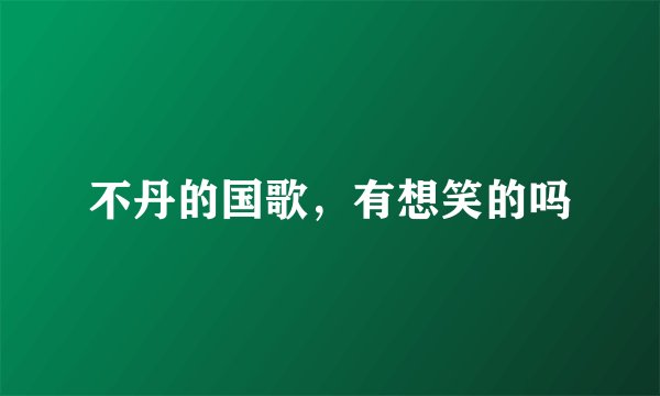 不丹的国歌，有想笑的吗