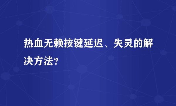 热血无赖按键延迟、失灵的解决方法？